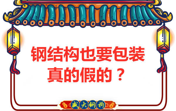 山西鋼結構公司：鋼結構還需要包裝？是真的還是假的